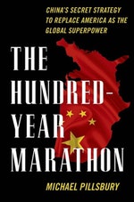 “The Hundred-Year Marathon: China’s Secret Strategy to Replace America as the Global Superpower” by Michael Pillsbury (Henry Holt)